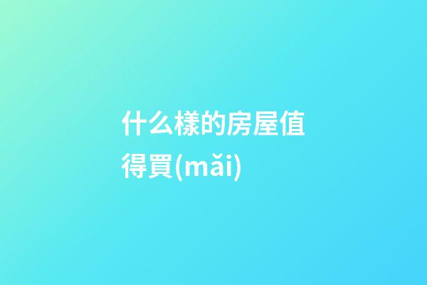 什么樣的房屋值得買(mǎi)