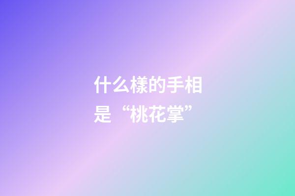 什么樣的手相是“桃花掌”