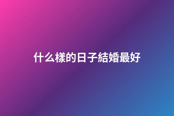 什么樣的日子結婚最好