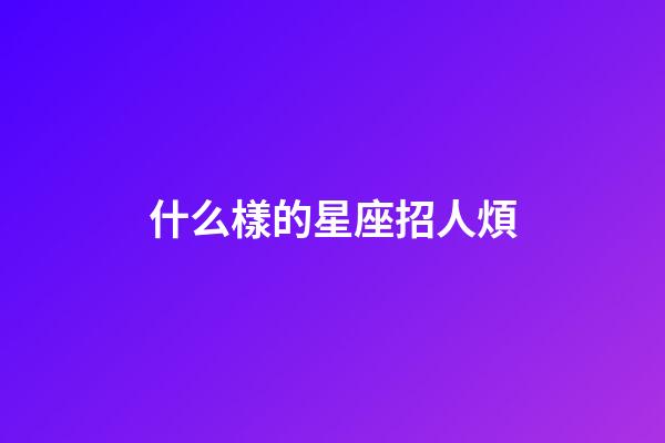 什么樣的星座招人煩-第1張-星座運勢-玄機派
