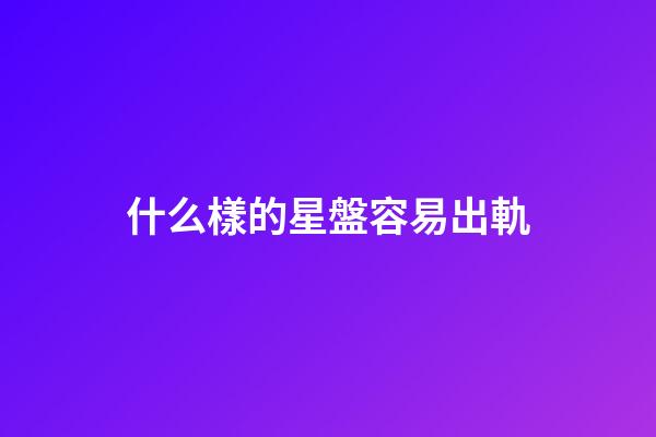 什么樣的星盤容易出軌-第1張-星座運勢-玄機派
