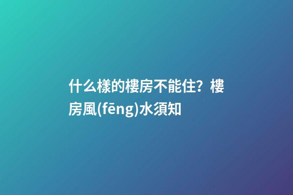 什么樣的樓房不能住？樓房風(fēng)水須知
