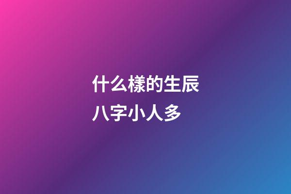什么樣的生辰八字小人多