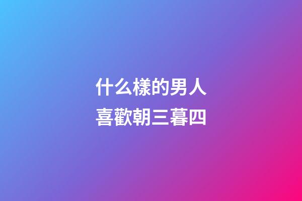 什么樣的男人喜歡朝三暮四