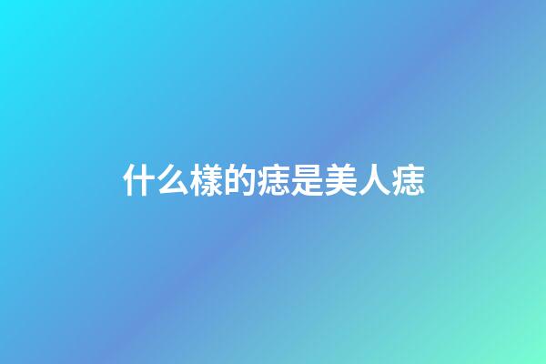 什么樣的痣是美人痣