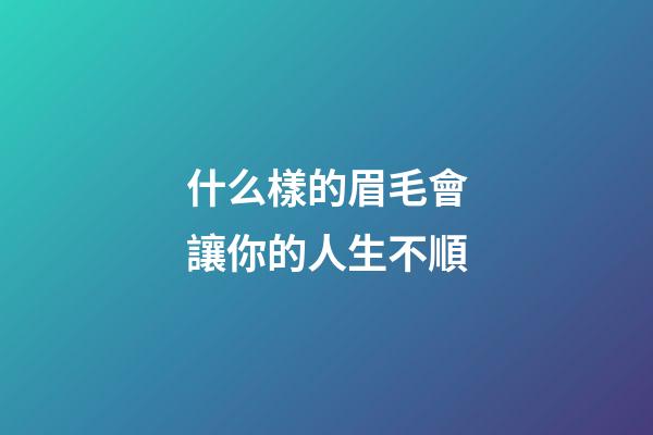 什么樣的眉毛會讓你的人生不順