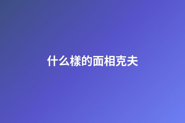 什么樣的面相克夫