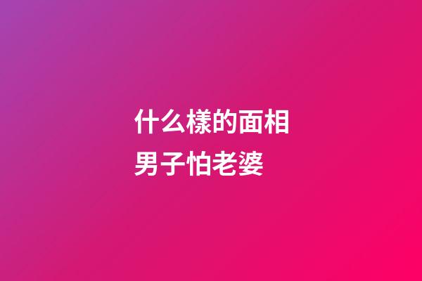 什么樣的面相男子怕老婆