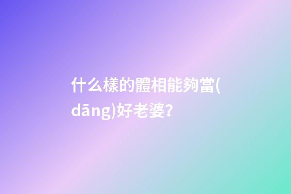 什么樣的體相能夠當(dāng)好老婆？