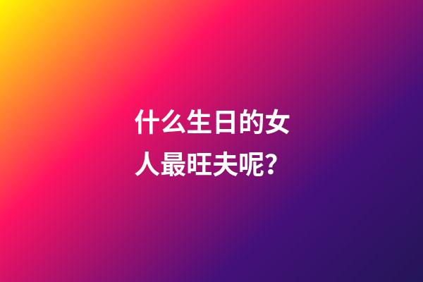 什么生日的女人最旺夫呢？