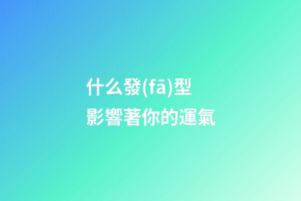 什么發(fā)型影響著你的運氣