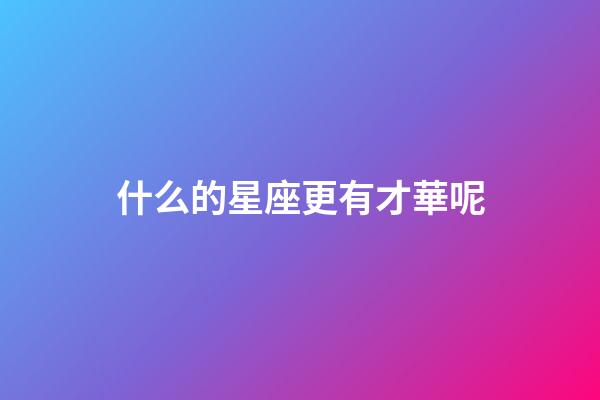 什么的星座更有才華呢-第1張-星座運勢-玄機(jī)派
