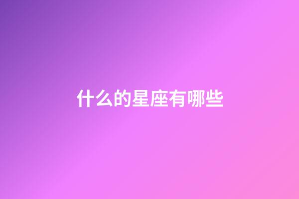 什么的星座有哪些-第1張-星座運勢-玄機派