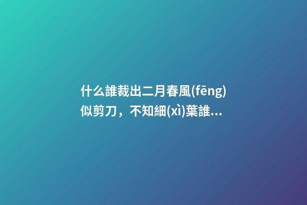 什么誰裁出二月春風(fēng)似剪刀，不知細(xì)葉誰裁出-第1張-觀點(diǎn)-玄機(jī)派