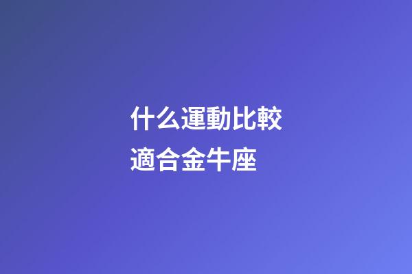 什么運動比較適合金牛座-第1張-星座運勢-玄機派
