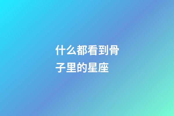 什么都看到骨子里的星座-第1張-星座運(yùn)勢-玄機(jī)派