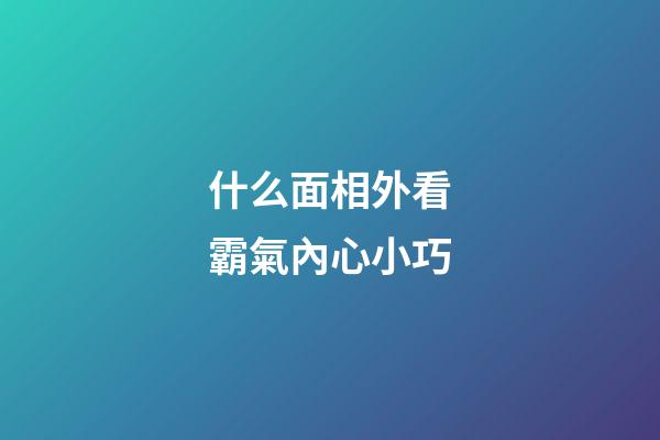 什么面相外看霸氣內心小巧