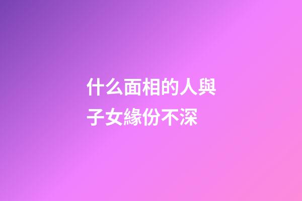 什么面相的人與子女緣份不深