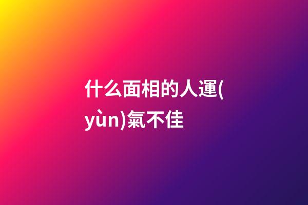 什么面相的人運(yùn)氣不佳