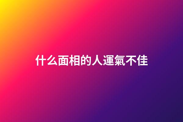 什么面相的人運氣不佳