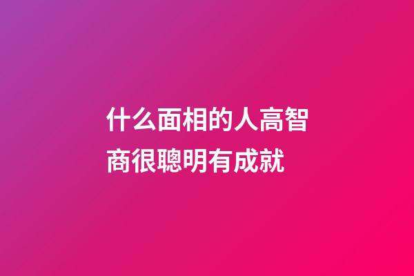 什么面相的人高智商很聰明有成就