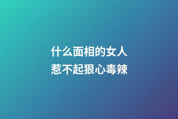 什么面相的女人惹不起狠心毒辣
