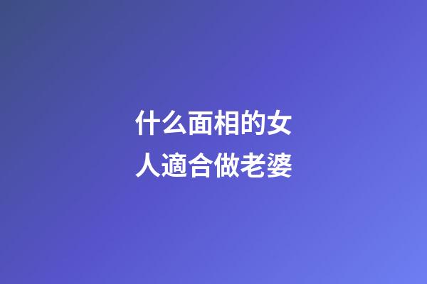 什么面相的女人適合做老婆