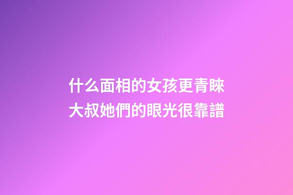 什么面相的女孩更青睞大叔?她們的眼光很靠譜
