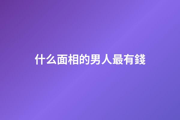 什么面相的男人最有錢