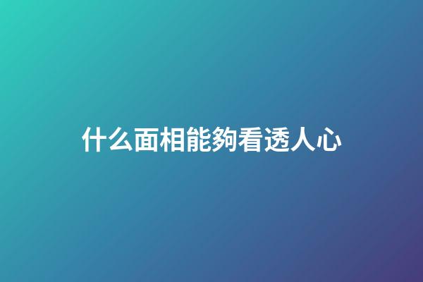 什么面相能夠看透人心
