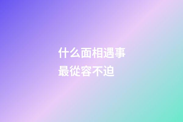 什么面相遇事最從容不迫