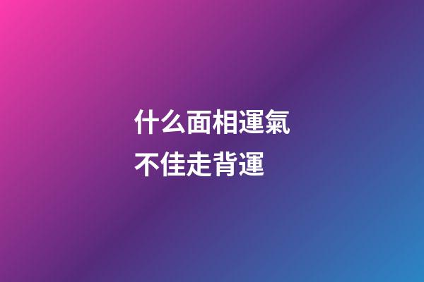 什么面相運氣不佳走背運