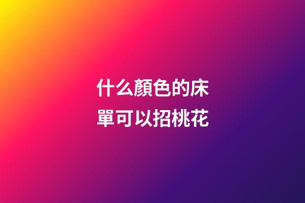 什么顏色的床單可以招桃花