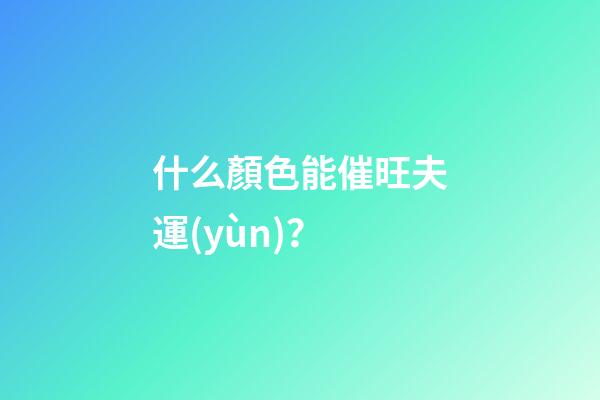 什么顏色能催旺夫運(yùn)？