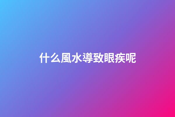 什么風水導致眼疾呢