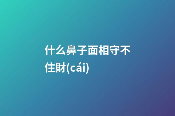 什么鼻子面相守不住財(cái)