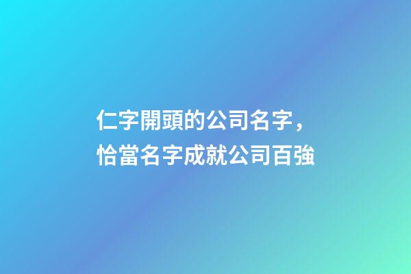 仁字開頭的公司名字，恰當名字成就公司百強-第1張-公司起名-玄機派