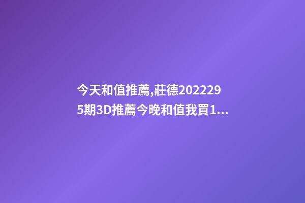 今天和值推薦,莊德2022295期3D推薦今晚和值我買13-第1張-觀點-玄機派