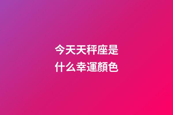 今天天秤座是什么幸運顏色-第1張-星座運勢-玄機派