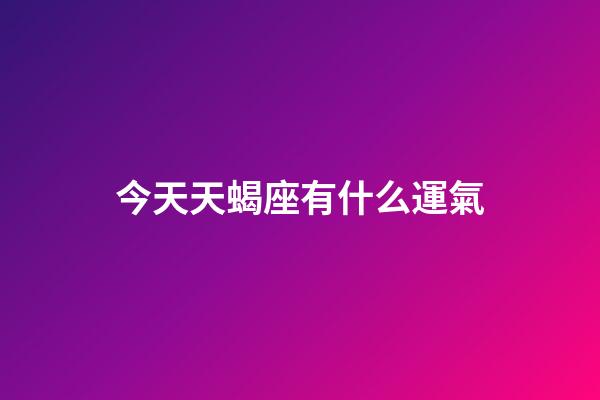 今天天蝎座有什么運氣-第1張-星座運勢-玄機派