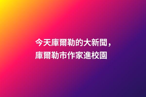 今天庫爾勒的大新聞，庫爾勒市作家進校園-第1張-觀點-玄機派