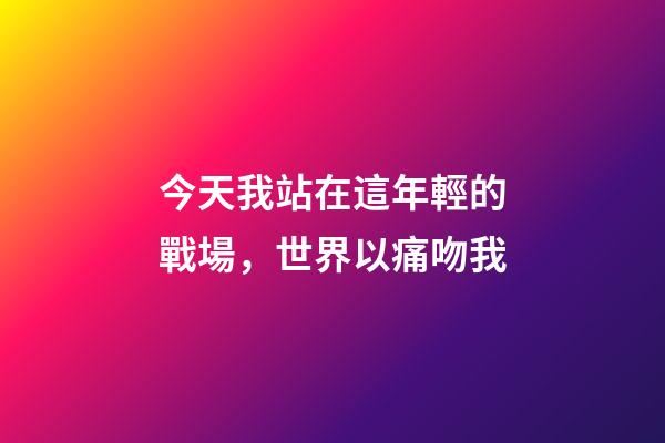 今天我站在這年輕的戰場，世界以痛吻我-第1張-觀點-玄機派