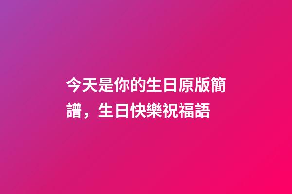 今天是你的生日原版簡譜，生日快樂祝福語-第1張-觀點-玄機派