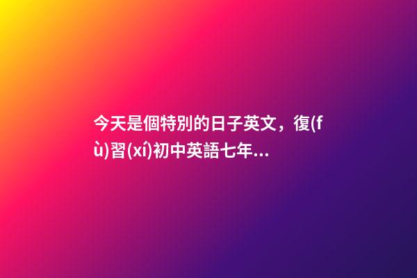 今天是個特別的日子英文，復(fù)習(xí)初中英語七年級上冊Unit-第1張-觀點(diǎn)-玄機(jī)派
