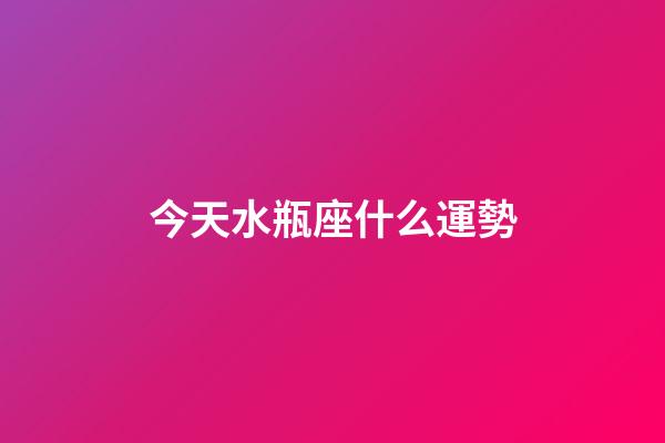 今天水瓶座什么運勢-第1張-星座運勢-玄機派