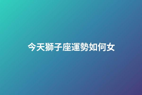 今天獅子座運勢如何女-第1張-星座運勢-玄機(jī)派