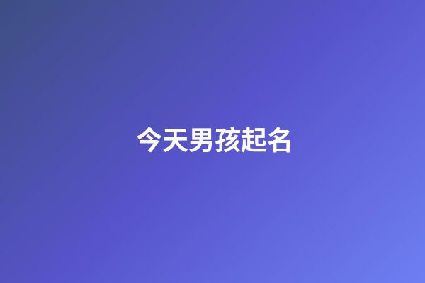 今天男孩起名(取名字大全男孩今天出生)-第1張-男孩起名-玄機派