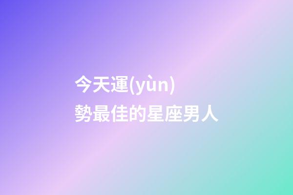 今天運(yùn)勢最佳的星座男人-第1張-星座運(yùn)勢-玄機(jī)派