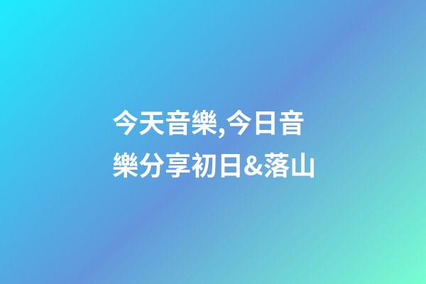 今天音樂,今日音樂分享初日&落山(純音樂)-第1張-觀點(diǎn)-玄機(jī)派