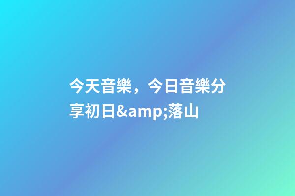 今天音樂，今日音樂分享初日&amp;落山(純音樂)-第1張-觀點(diǎn)-玄機(jī)派